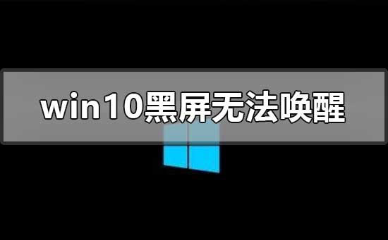 Windows 10黑屏没办法唤醒如何解决?Windows 10黑屏没办法唤醒的解决方案