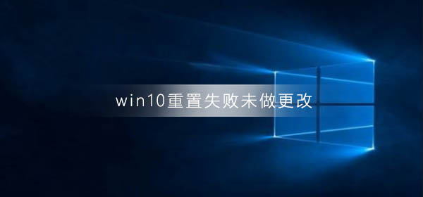 Windows 10重置失败未做更改什么问题？Windows 10重置失败未做更改解决方案